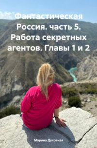 Марина Анатольевна Духовная - Фантастическая Россия. часть 5. Работа секретных агентов. Главы 1 и 2