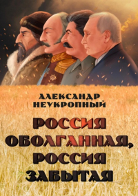 Александр Неукропный - Россия оболганная, Россия забытая