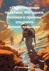 Камалов М. - «Переговорные практики. Методики, техники и приемы опытного бизнес-тренера».