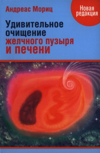 Андреас Мориц - Удивительное очищение желчного пузыря и печени. 2-е изд. Мориц А.