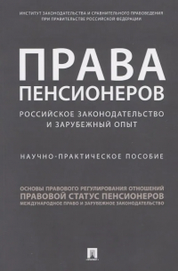  - Права пенсионеров: российское законодательство и зарубежный опыт. Научно-практическое пособие