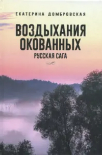 Екатерина Домбровская - Воздыхания окованных. Русская сага