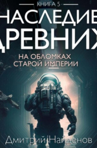 Наследие Древних. На обломках Империи. Книга пятая