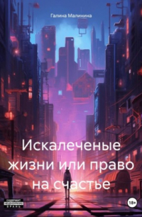 Галина Малинина - Искалеченые жизни или право на счастье