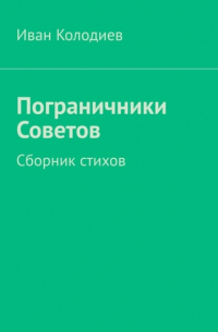 Иван Колодиев - Пограничники Советов. Сборник стихов