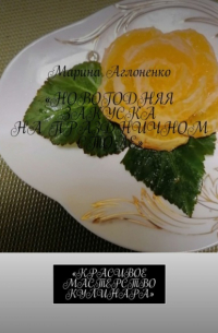 Марина Сергеевна Аглоненко - Новогодняя закуска на праздничном столе. Красивое мастерство кулинара