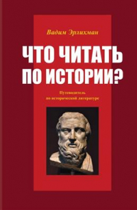 Вадим Эрлихман - Что читать по истории? Путеводитель по исторической литературе