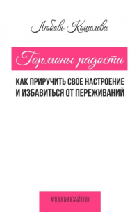 Любовь Васильевна Кошелева - Гормоны радости. Как приручить свое настроение и избавиться от переживаний