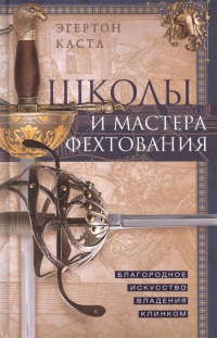 Эгертон Кастл - Школы и мастера фехтования. Благородное искусство владения клинком