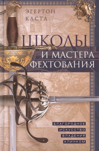 Эгертон Кастл - Школы и мастера фехтования. Благородное искусство владения клинком