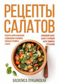Василиса Лукьянская - Рецепты салатов. Крабовый салат. Салат с курицей. Салат Мимоза. Греческий. Рецепты приготовления в домашних условиях. Сколько готовить. С фото