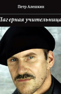 Петр Алешкин - Лагерная учительница