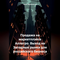 Денис Юрьевич Абрамовских - Продажа на маркетплэйсе Аллегро. Выход на Западные рынки для российского бизнеса