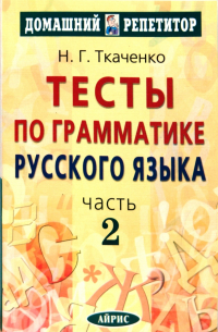 Ткаченко Наталья Григорьевна - Тесты по грамматике русского языка. В 2 частях. Часть 2