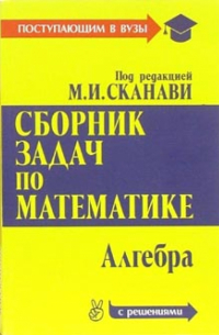 Марк Сканави - Сборник задач по математике (с решениями): В 2-х книгах. Книга 1. Алгебра