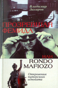 Захаров Владимир Генрихович - Прозревшая Фемида, или Rondo mafiozo. Откровения питерского адвоката