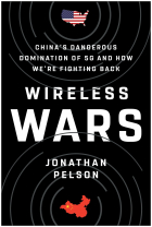 Jonathan Pelson - Wireless Wars: China&#039;s Dangerous Domination of 5G and How We&#039;re Fighting Back