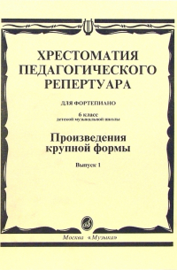 Хрестоматия педагогического репертуара для фортепиано. Произведения крупной формы. Вып. 1: 6 кл. ДМШ