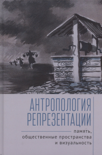 Антропология репрезентации: память, общественные пространства и визуальность: коллективная монография