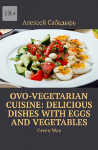 Ovo-Vegetarian Cuisine: Delicious Dishes with Eggs and Vegetables. Green Way