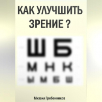Михаил Валерьевич Гребенников - Как улучшить зрение?