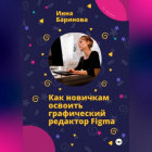 Инна Баринова - Как новичкам освоить графический редактор Figma