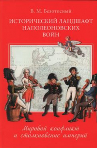 Виктор Безотосный - Исторический ландшафт наполеоновский войн. Мировой конфликт и столкновение империй