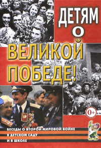  - Детям о Великой Победе. Беседы о Второй мировой войне в детском саду и школе