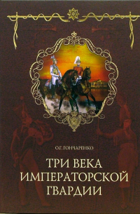 Олег Гончаренко - Три века императорской гвардии