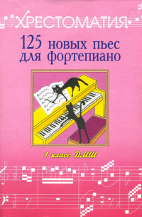 - 125 новых пьес для фортепиано:"Лучшее - из хорошего": Хрестоматия: 1 класс ДМШ