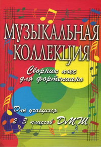  - Музыкальная коллекция: сборник пьес для фортепиано: для учащихся 2-3 классов ДМШ