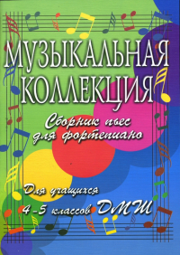  - Музыкальная коллекция: сборник пьес для фортепиано: для учащихся 4-5 классов ДМШ