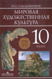 Солодовников Юрий Алексеевич - Мировая художественная культура. 10 класс. Учебник