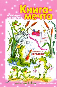  - Книга мечта. О зарядке для язычка, о гимнастике для ума, о рассказах-цепочках и секретных задачках