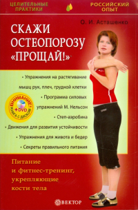 Асташенко Олег Игоревич - Скажи остеопорозу "Прощай!". Питание и фитнес-тренинг, укрепляющие кости тела (+DVD)
