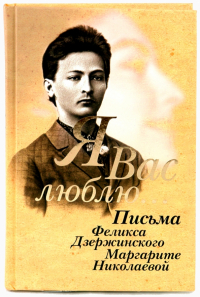 Феликс Дзержинский - Я Вас люблю.. . Письма Ф. Дзержинского М. Николаевой