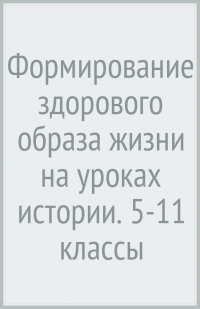  - Формирование здорового образа жизни на уроках истории. 5-11 классы