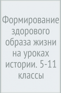  - Формирование здорового образа жизни на уроках истории. 5-11 классы