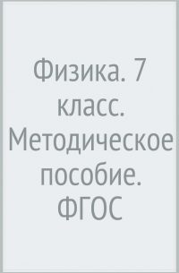  - Физика. 7 класс. Методическое пособие. ФГОС