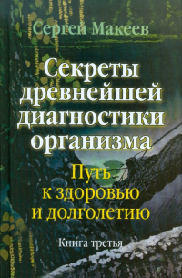 Сергей Макеев - Секреты древнейшей диагностики организма: Путь к здоровью и долголетию. Книга третья