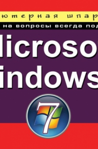 - Microsoft Windows 7. Компьютерная шпаргалка