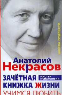 Анатолий Некрасов - Зачётная книжка Жизни. Учимся любить