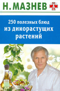 Николай Мазнев - 250 полезных блюд из дикорастущих растений