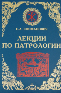 Епифанович Сергей Леонтьевич - Лекции по Патрологии (Церковная письменность I-III веков)