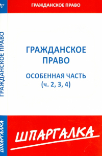  - Шпаргалка. Гражданское право. Особенная часть Части 2,3,4