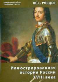 Рябцев Юрий Сергеевич - Иллюстрированная история России XVIII века. Электронное учебное пособие для учителя (CDpc)