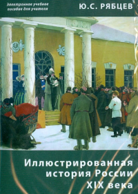 Рябцев Юрий Сергеевич - Иллюстрированная история России XIX века. Электронное учебное пособие для учителя (CDpc)