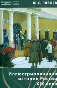 Рябцев Юрий Сергеевич - Иллюстрированная история России XIX века. Электронное учебное пособие для учителя (CDpc)