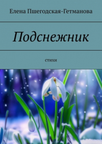 Елена Пшегодская-Гетманова - Подснежник. Стихи