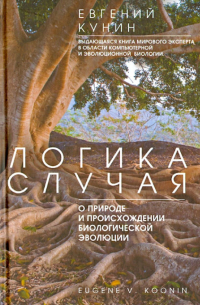 Евгений Кунин - Логика случая. О природе и присхождении биологической эволюции